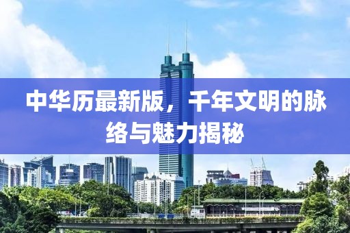 中華歷最新版，千年文明的脈絡與魅力揭秘