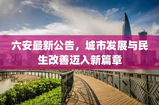 六安最新公告，城市發(fā)展與民生改善邁入新篇章