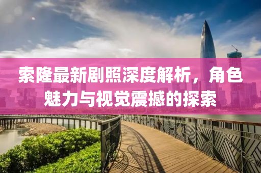 索隆最新劇照深度解析，角色魅力與視覺震撼的探索