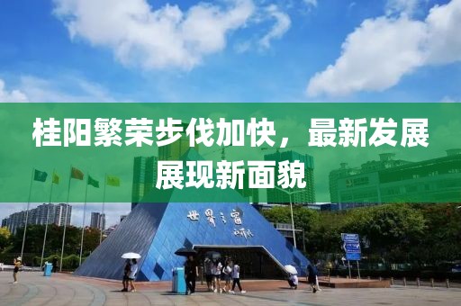 桂陽繁榮步伐加快，最新發(fā)展展現(xiàn)新面貌