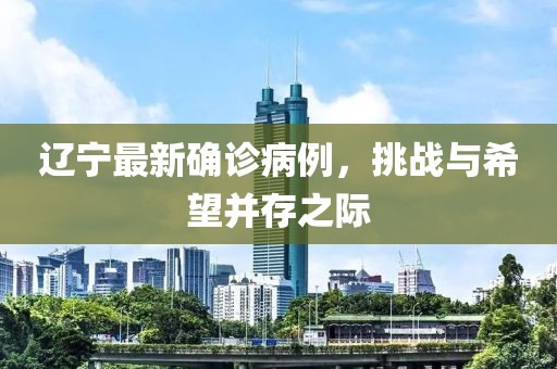 遼寧最新確診病例，挑戰(zhàn)與希望并存之際