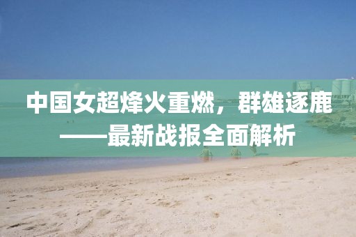 中國女超烽火重燃，群雄逐鹿——最新戰(zhàn)報(bào)全面解析