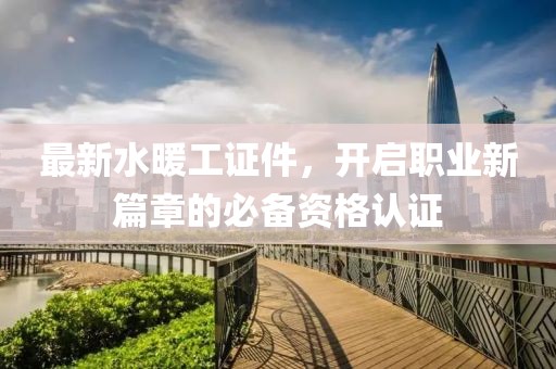 最新水暖工證件，開啟職業(yè)新篇章的必備資格認證