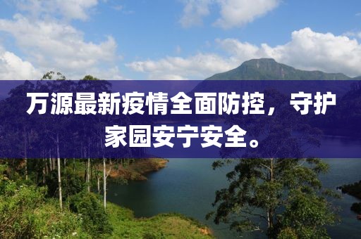 萬(wàn)源最新疫情全面防控，守護(hù)家園安寧安全。