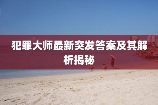犯罪大師最新突發(fā)答案及其解析揭秘
