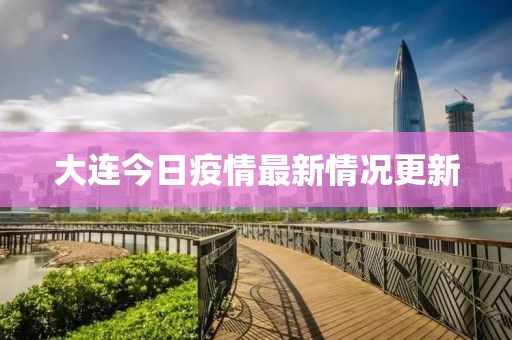 大連今日疫情最新情況更新