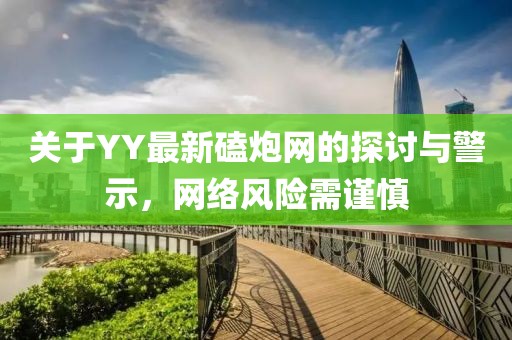 關(guān)于YY最新磕炮網(wǎng)的探討與警示，網(wǎng)絡(luò)風(fēng)險(xiǎn)需謹(jǐn)慎