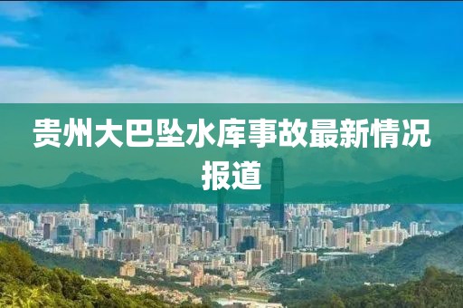 貴州大巴墜水庫事故最新情況報道