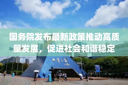 國務(wù)院發(fā)布最新政策推動高質(zhì)量發(fā)展，促進(jìn)社會和諧穩(wěn)定