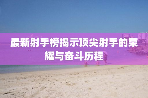 最新射手榜揭示頂尖射手的榮耀與奮斗歷程