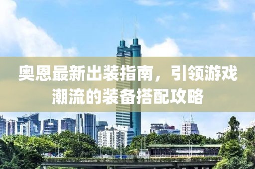 奧恩最新出裝指南，引領(lǐng)游戲潮流的裝備搭配攻略