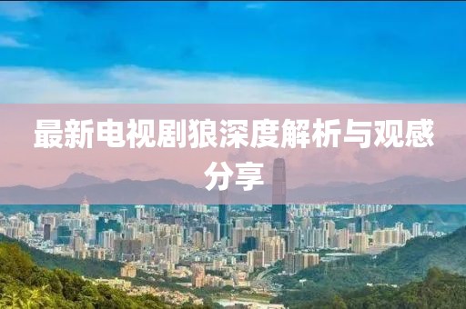 最新電視劇狼深度解析與觀感分享