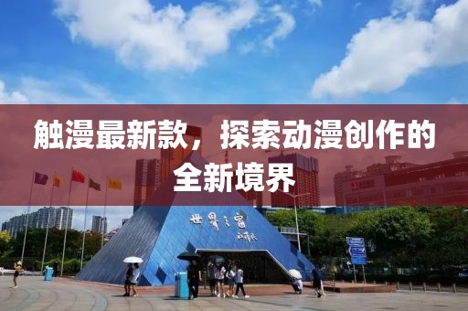 觸漫最新款，探索動漫創(chuàng)作的全新境界