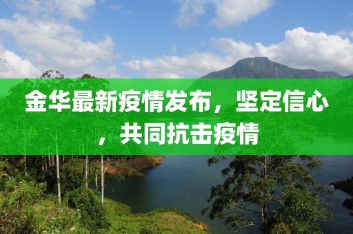 金華最新疫情發(fā)布，堅(jiān)定信心，共同抗擊疫情