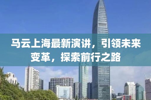 馬云上海最新演講，引領(lǐng)未來變革，探索前行之路