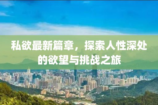 私欲最新篇章，探索人性深處的欲望與挑戰(zhàn)之旅