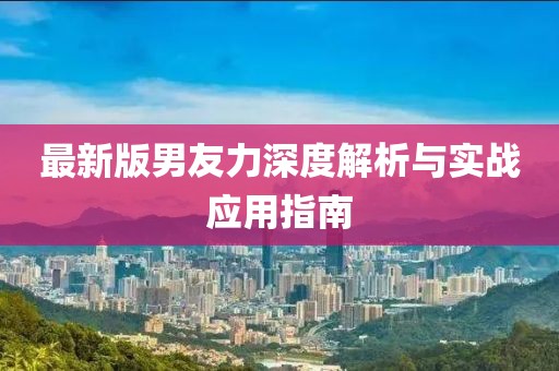 最新版男友力深度解析與實(shí)戰(zhàn)應(yīng)用指南
