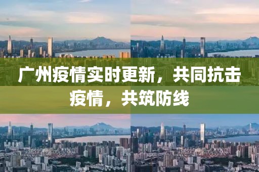 廣州疫情實(shí)時(shí)更新，共同抗擊疫情，共筑防線