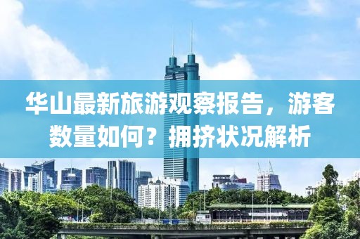 華山最新旅游觀察報(bào)告，游客數(shù)量如何？擁擠狀況解析