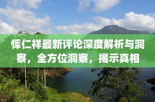 惲仁祥最新評論深度解析與洞察，全方位洞察，揭示真相