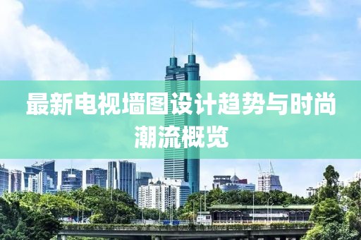 最新電視墻圖設(shè)計(jì)趨勢(shì)與時(shí)尚潮流概覽