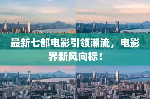 最新七部電影引領(lǐng)潮流，電影界新風(fēng)向標(biāo)！