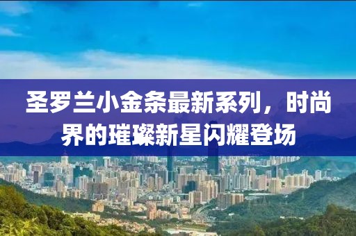 圣羅蘭小金條最新系列，時(shí)尚界的璀璨新星閃耀登場(chǎng)