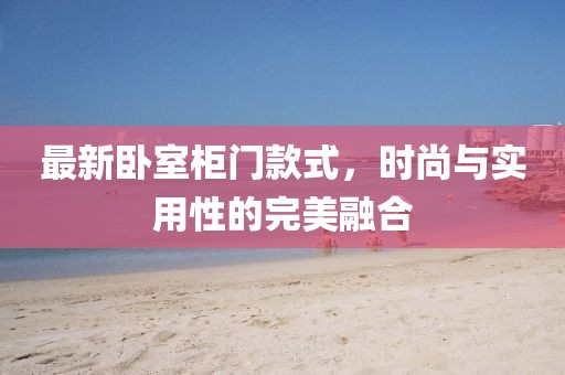 最新臥室柜門款式，時尚與實(shí)用性的完美融合