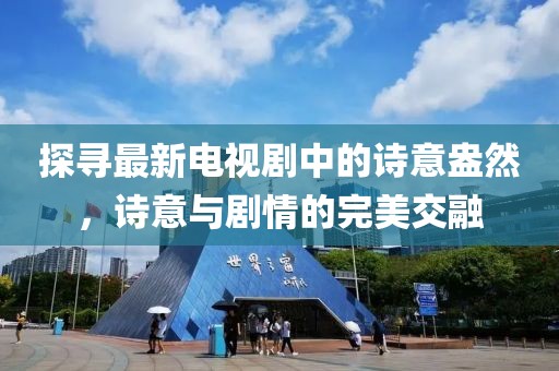 探尋最新電視劇中的詩(shī)意盎然，詩(shī)意與劇情的完美交融