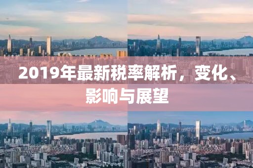 2019年最新稅率解析，變化、影響與展望