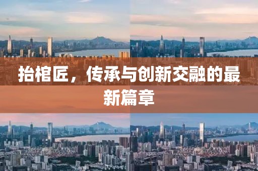 抬棺匠，傳承與創(chuàng)新交融的最新篇章