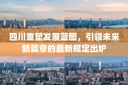 四川重塑發(fā)展藍(lán)圖，引領(lǐng)未來(lái)新篇章的最新規(guī)定出爐