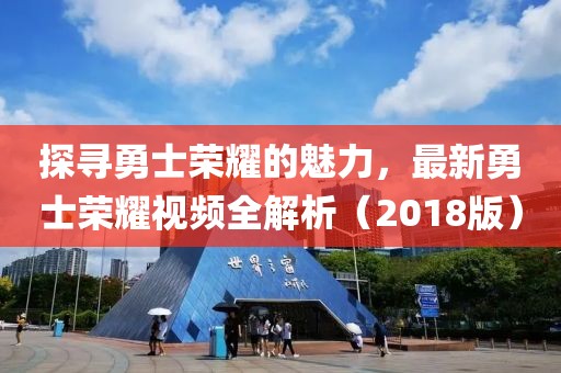 探尋勇士榮耀的魅力，最新勇士榮耀視頻全解析（2018版）