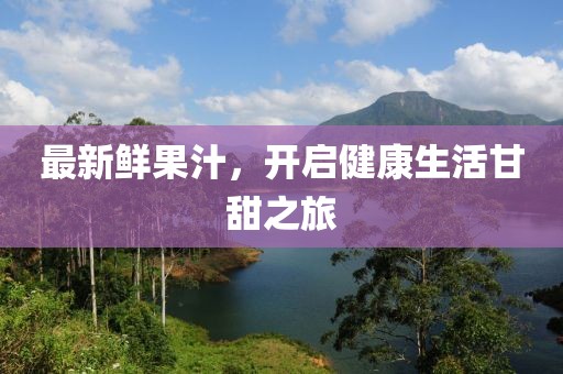 最新鮮果汁，開啟健康生活甘甜之旅
