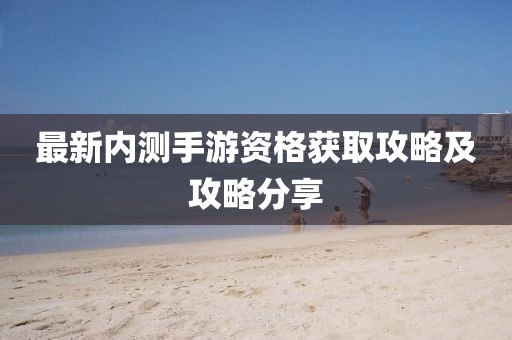 最新內(nèi)測手游資格獲取攻略及攻略分享