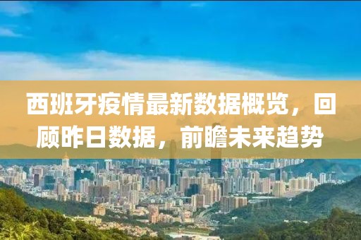 西班牙疫情最新數(shù)據(jù)概覽，回顧昨日數(shù)據(jù)，前瞻未來趨勢(shì)