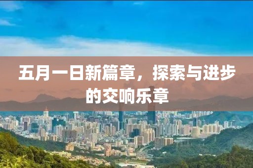 五月一日新篇章，探索與進(jìn)步的交響樂章