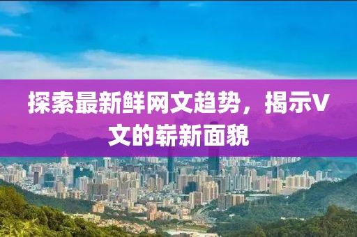 探索最新鮮網(wǎng)文趨勢(shì)，揭示V文的嶄新面貌