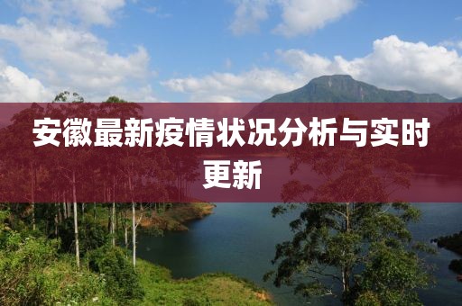 安徽最新疫情狀況分析與實(shí)時(shí)更新