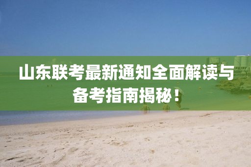 山東聯(lián)考最新通知全面解讀與備考指南揭秘！