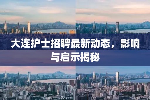 大連護(hù)士招聘最新動(dòng)態(tài)，影響與啟示揭秘