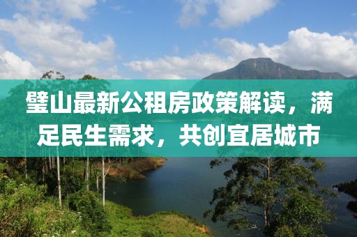 璧山最新公租房政策解讀，滿足民生需求，共創(chuàng)宜居城市
