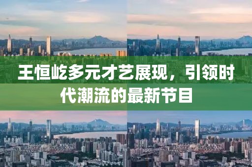王恒屹多元才藝展現(xiàn)，引領時代潮流的最新節(jié)目