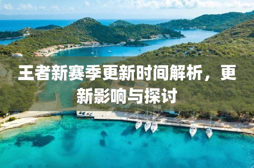 王者新賽季更新時間解析，更新影響與探討