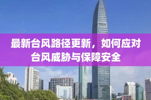 最新臺風(fēng)路徑更新，如何應(yīng)對臺風(fēng)威脅與保障安全