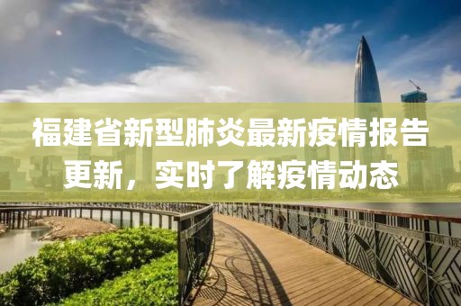 福建省新型肺炎最新疫情報告更新，實時了解疫情動態(tài)