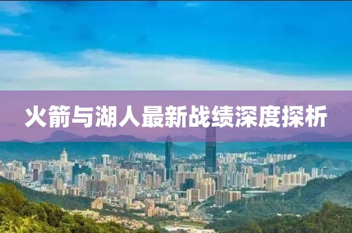 火箭與湖人最新戰(zhàn)績深度探析