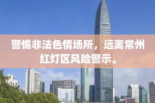 警惕非法色情場所，遠離常州紅燈區(qū)風險警示。