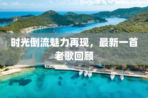 時光倒流魅力再現(xiàn)，最新一首老歌回顧