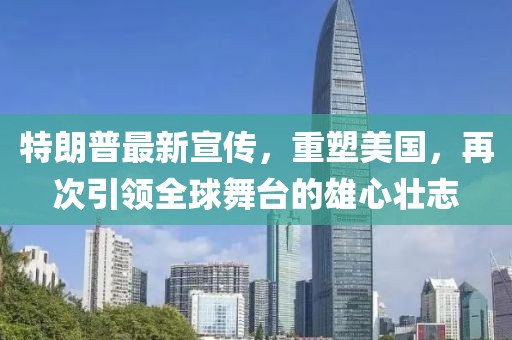 特朗普最新宣傳，重塑美國，再次引領全球舞臺的雄心壯志